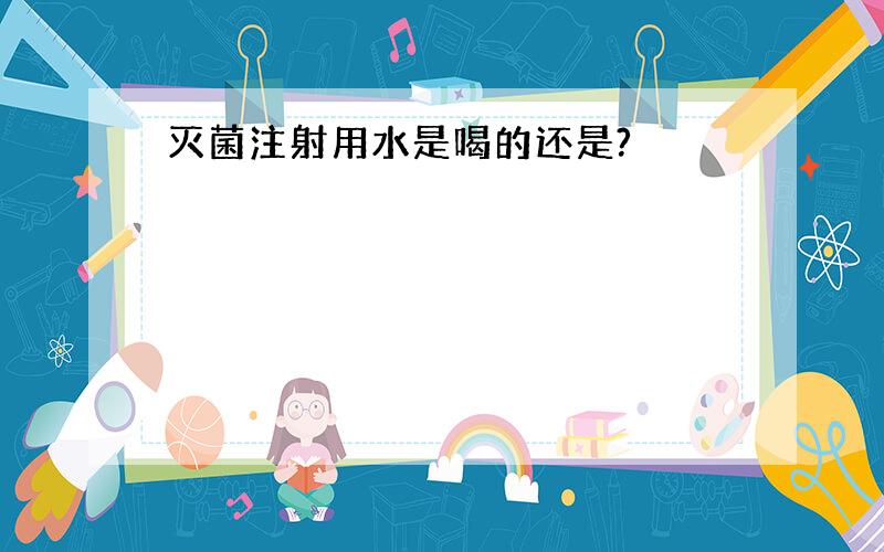 灭菌注射用水是喝的还是?