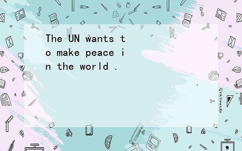 The UN wants to make peace in the world .