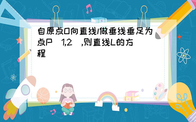 自原点O向直线l做垂线垂足为点P（1,2）,则直线L的方程（ ）