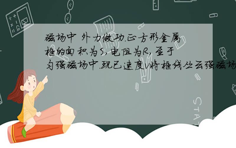 磁场中 外力做功.正方形金属框的面积为S,电阻为R,至于匀强磁场中.现已速度v将框线丛云强磁场中匀速拉出 磁感应强度为B