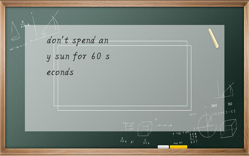 don't spend any sun for 60 seconds