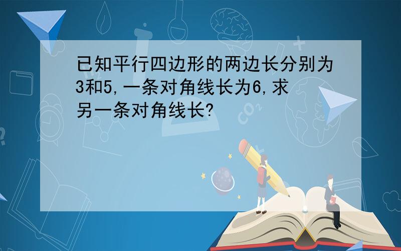 已知平行四边形的两边长分别为3和5,一条对角线长为6,求另一条对角线长?