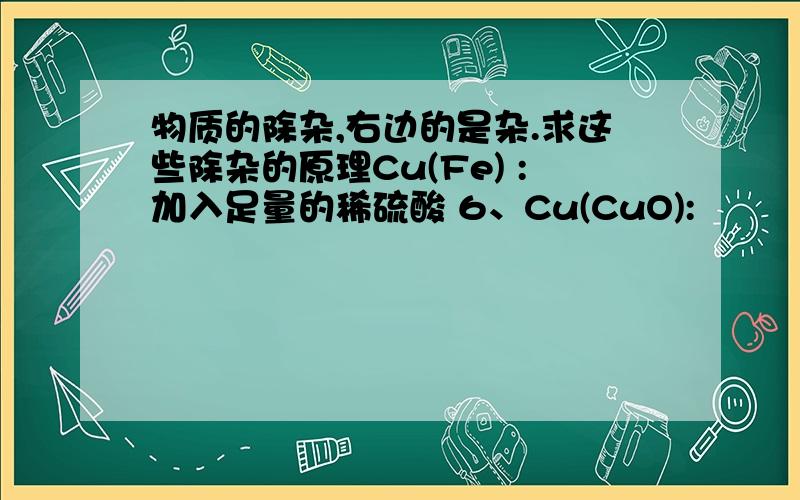 物质的除杂,右边的是杂.求这些除杂的原理Cu(Fe) :加入足量的稀硫酸 6、Cu(CuO):