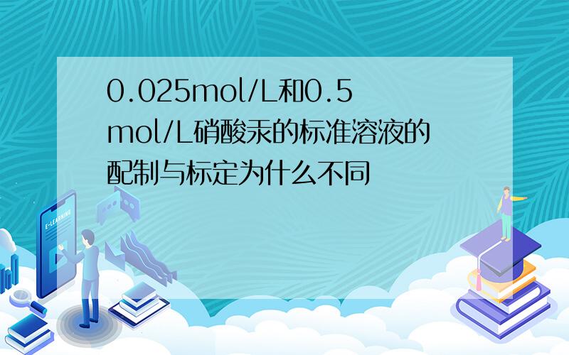 0.025mol/L和0.5mol/L硝酸汞的标准溶液的配制与标定为什么不同