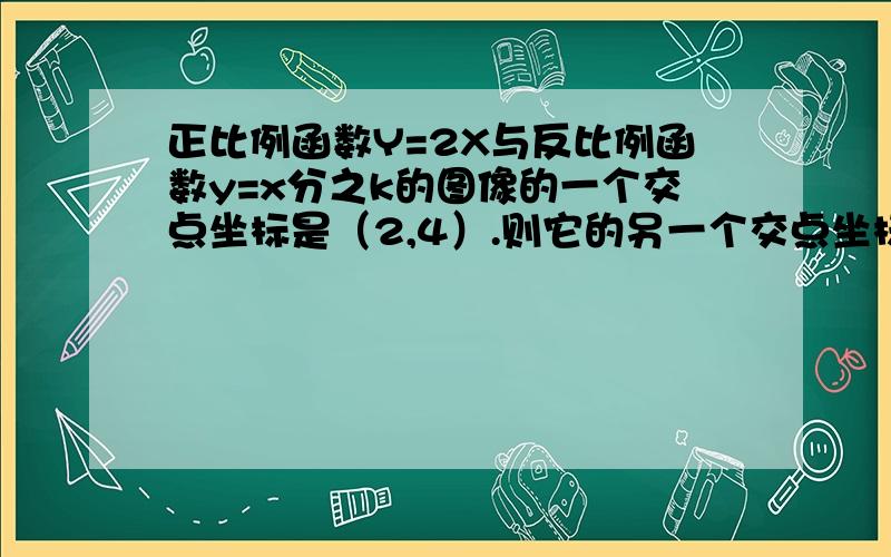 正比例函数Y=2X与反比例函数y=x分之k的图像的一个交点坐标是（2,4）.则它的另一个交点坐标是____?