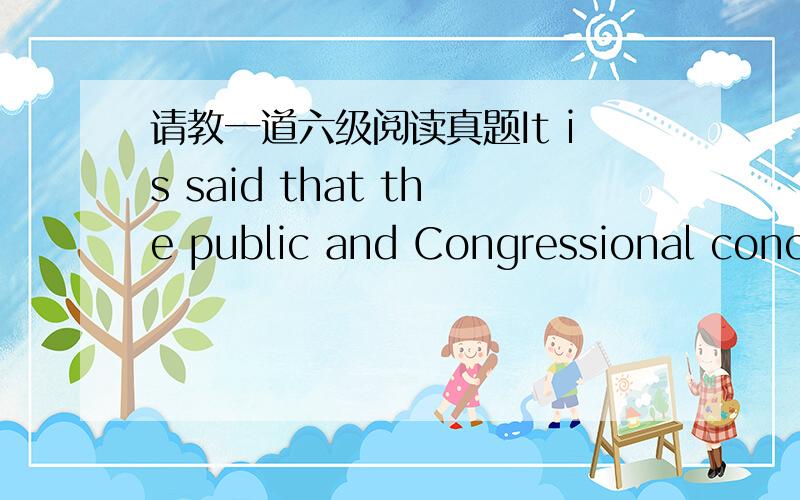 请教一道六级阅读真题It is said that the public and Congressional conce