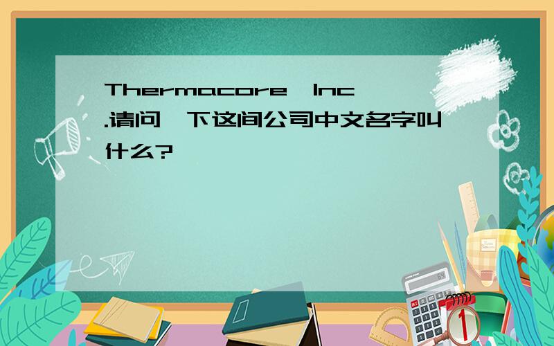 Thermacore,Inc.请问一下这间公司中文名字叫什么?