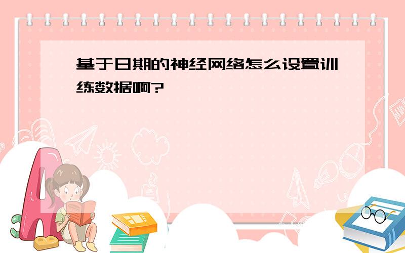 基于日期的神经网络怎么设置训练数据啊?