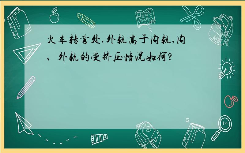 火车转弯处,外轨高于内轨,内、外轨的受挤压情况如何?