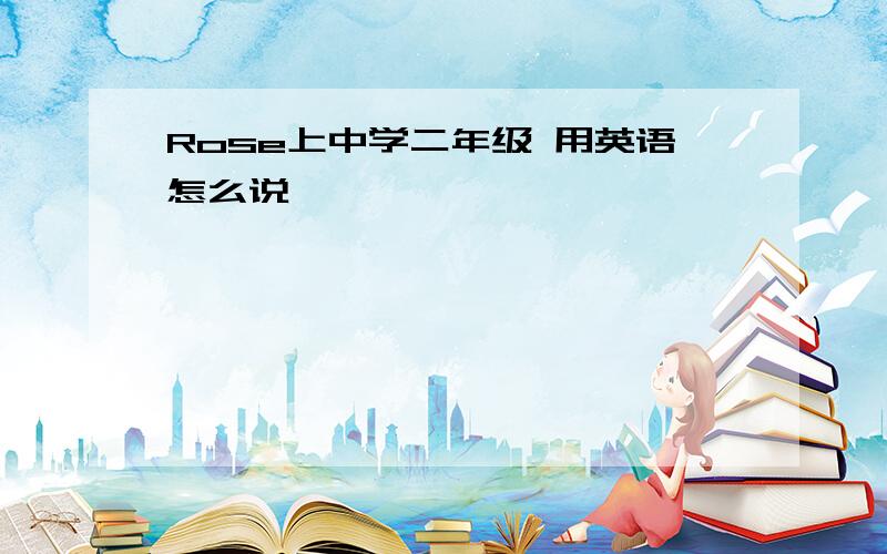 Rose上中学二年级 用英语怎么说