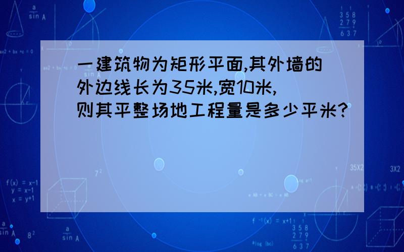 一建筑物为矩形平面,其外墙的外边线长为35米,宽10米,则其平整场地工程量是多少平米?