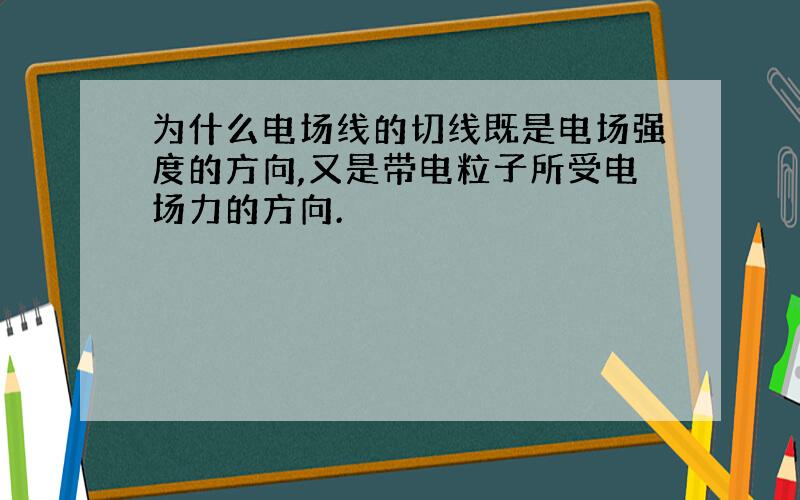 为什么电场线的切线既是电场强度的方向,又是带电粒子所受电场力的方向.