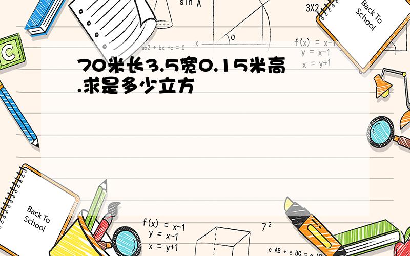 70米长3.5宽0.15米高.求是多少立方