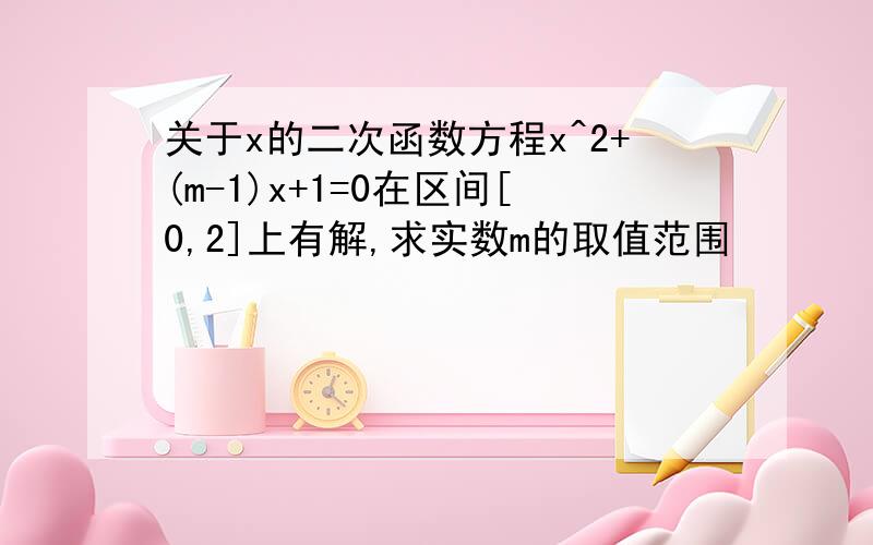 关于x的二次函数方程x^2+(m-1)x+1=0在区间[0,2]上有解,求实数m的取值范围