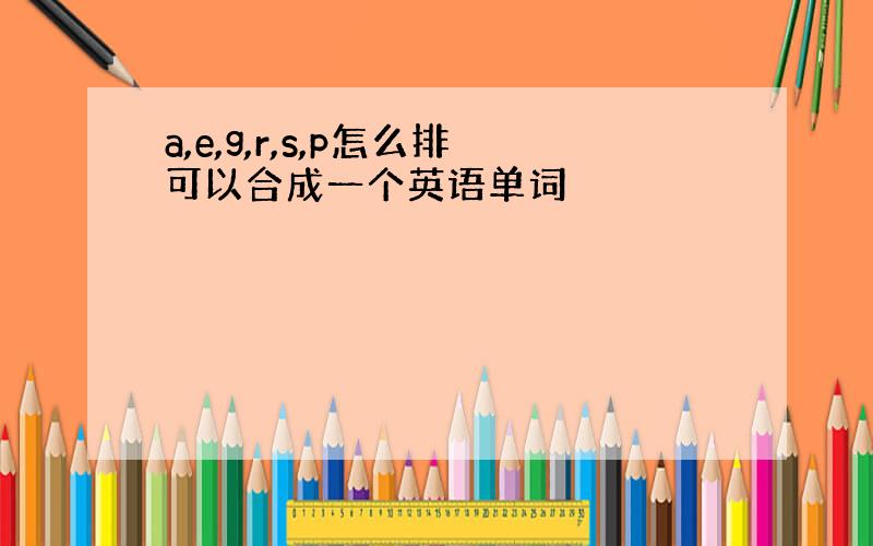 a,e,g,r,s,p怎么排可以合成一个英语单词