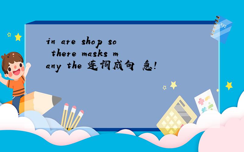 in are shop so there masks many the 连词成句 急!