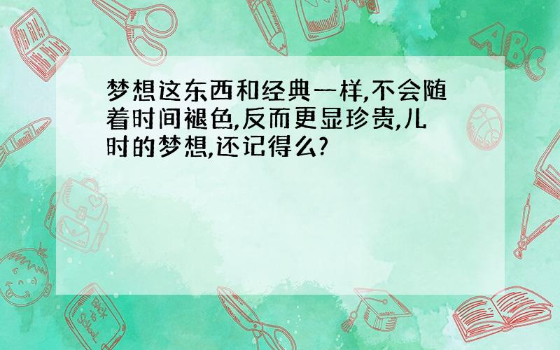 梦想这东西和经典一样,不会随着时间褪色,反而更显珍贵,儿时的梦想,还记得么?