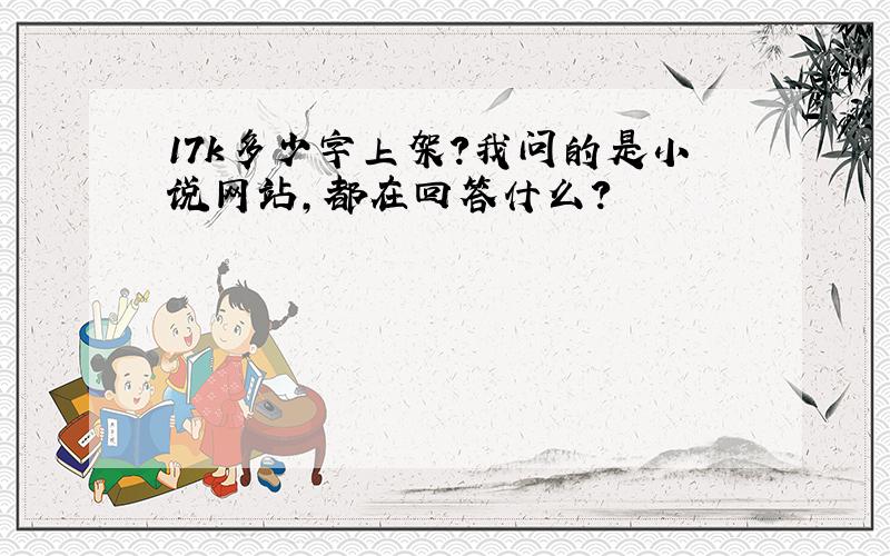 17k多少字上架?我问的是小说网站，都在回答什么？