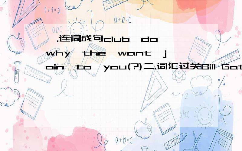 一.连词成句club,do,why,the,want,join,to,you(?)二.词汇过关Bill Gates is