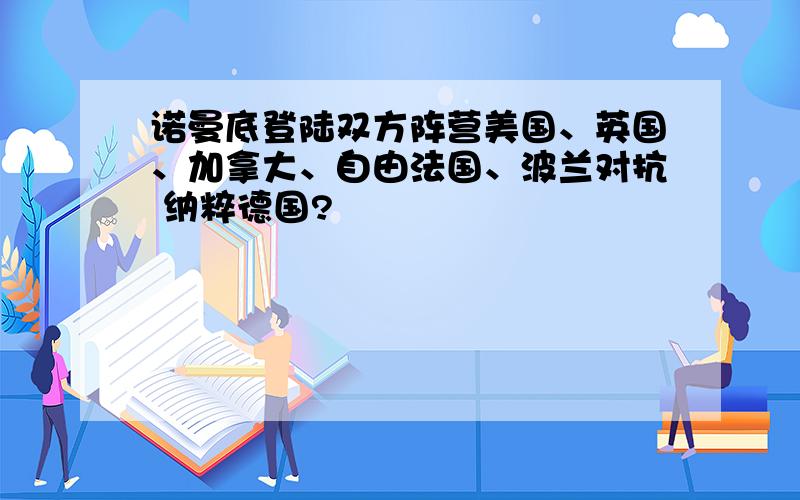 诺曼底登陆双方阵营美国、英国、加拿大、自由法国、波兰对抗 纳粹德国?