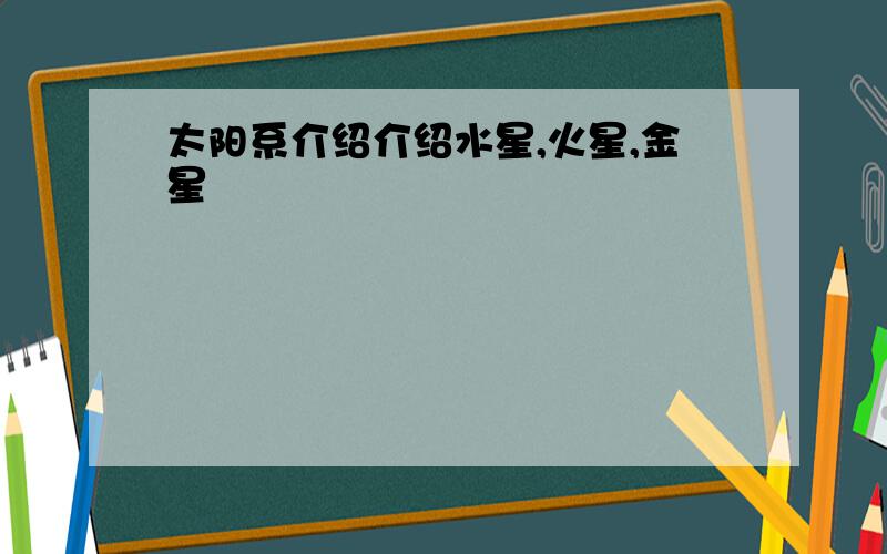 太阳系介绍介绍水星,火星,金星