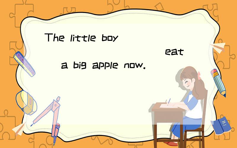 The little boy__________(eat) a big apple now.