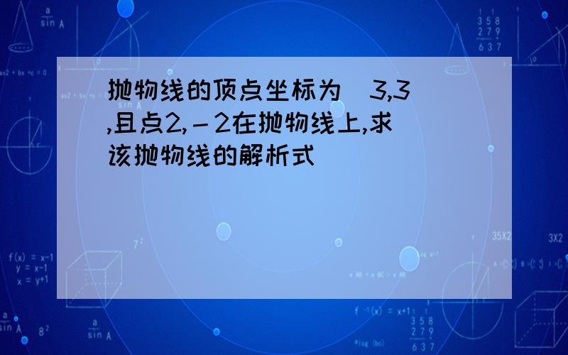 抛物线的顶点坐标为（3,3）,且点2,－2在抛物线上,求该抛物线的解析式