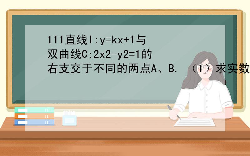 111直线l:y=kx+1与双曲线C:2x2-y2=1的右支交于不同的两点A、B. （1）求实数k的取值范围； （2）是