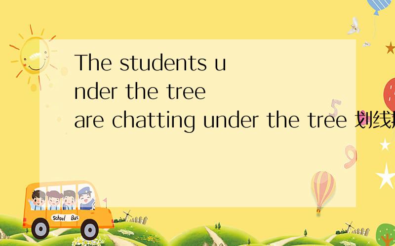 The students under the tree are chatting under the tree 划线提问