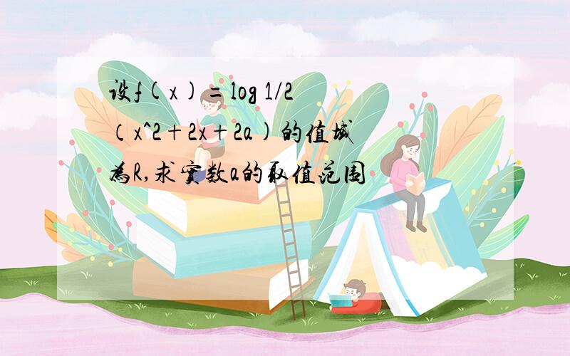 设f(x)=log 1/2 （x^2+2x+2a)的值域为R,求实数a的取值范围