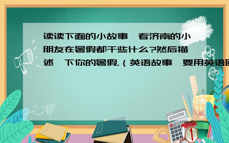 读读下面的小故事,看济南的小朋友在暑假都干些什么?然后描述一下你的暑假.（英语故事,要用英语回答!