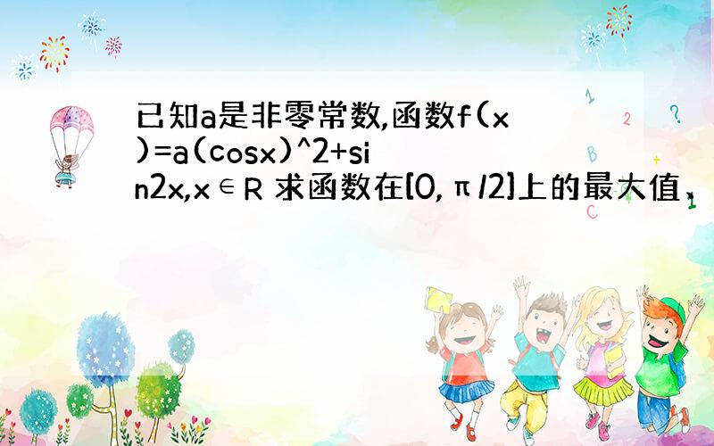 已知a是非零常数,函数f(x)=a(cosx)^2+sin2x,x∈R 求函数在[0,π/2]上的最大值、最小值