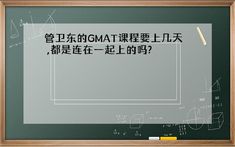 管卫东的GMAT课程要上几天 ,都是连在一起上的吗?