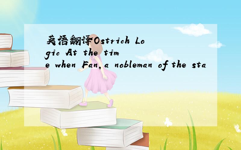 英语翻译Ostrich Logic At the time when Fan,a nobleman of the sta