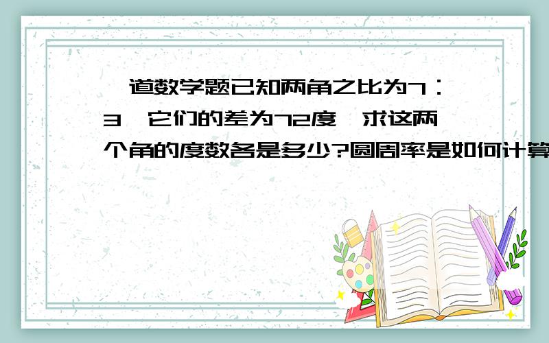 一道数学题已知两角之比为7：3,它们的差为72度,求这两个角的度数各是多少?圆周率是如何计算导出的?.