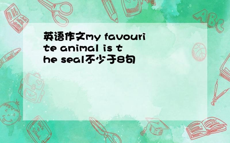 英语作文my favourite animal is the seal不少于8句