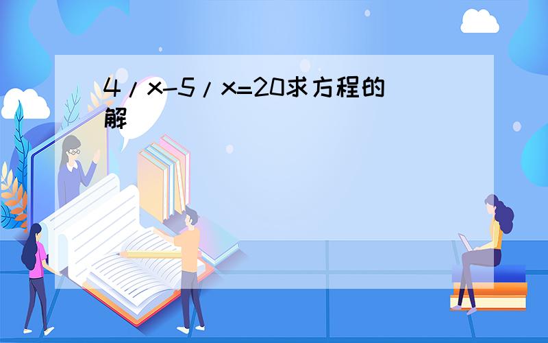 4/x-5/x=20求方程的解