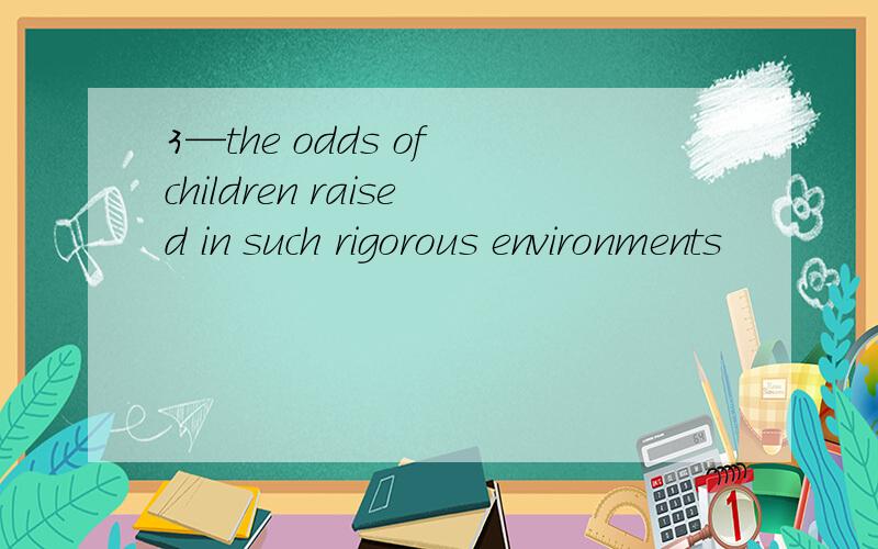 3—the odds of children raised in such rigorous environments