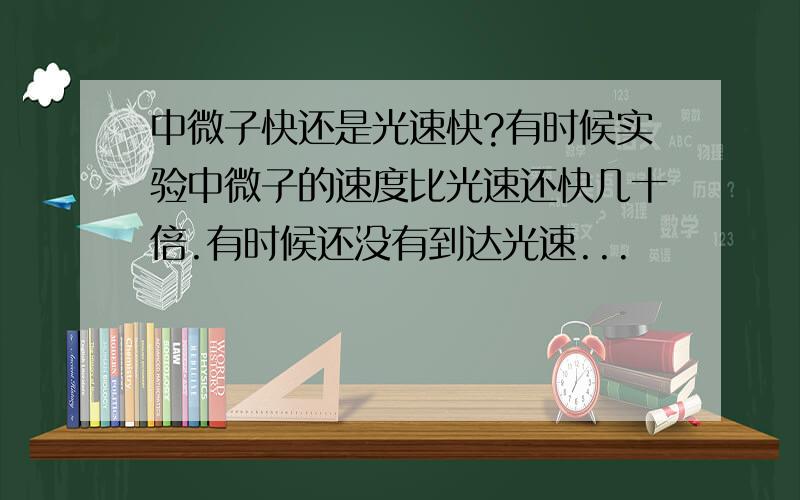 中微子快还是光速快?有时候实验中微子的速度比光速还快几十倍.有时候还没有到达光速...