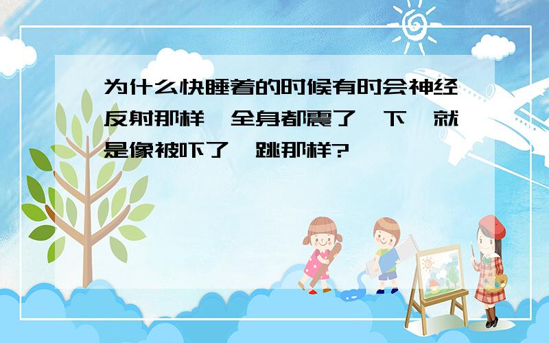 为什么快睡着的时候有时会神经反射那样,全身都震了一下,就是像被吓了一跳那样?