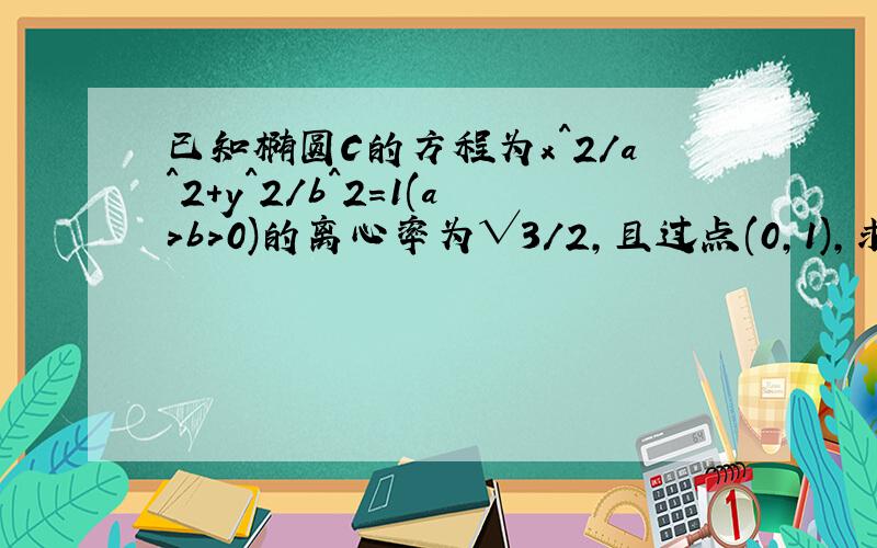 已知椭圆C的方程为x^2/a^2+y^2/b^2=1(a>b>0)的离心率为√3/2,且过点(0,1),求椭圆的方程