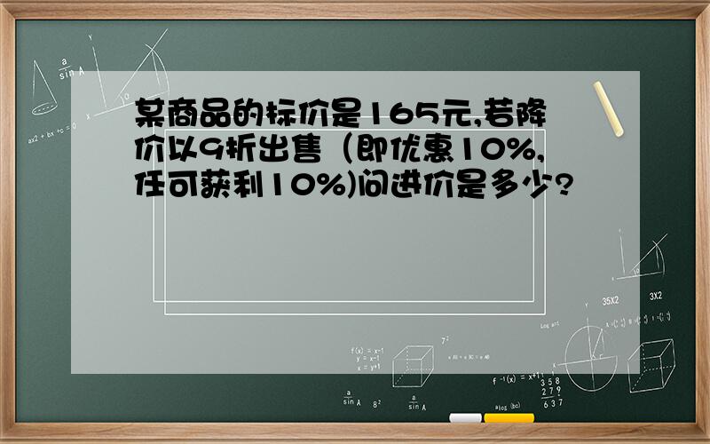 某商品的标价是165元,若降价以9折出售（即优惠10%,任可获利10%)问进价是多少?