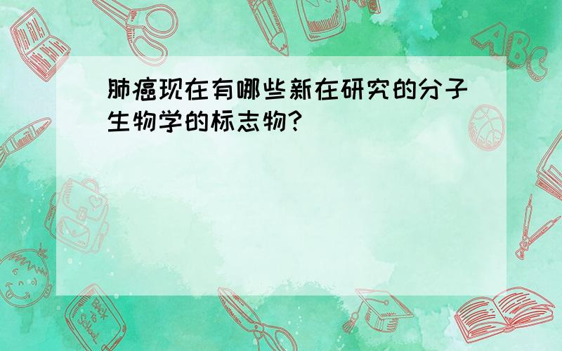 肺癌现在有哪些新在研究的分子生物学的标志物?