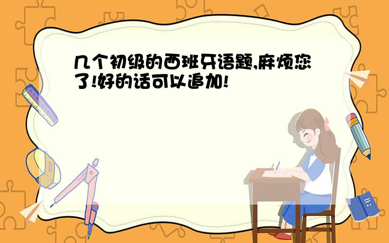 几个初级的西班牙语题,麻烦您了!好的话可以追加!