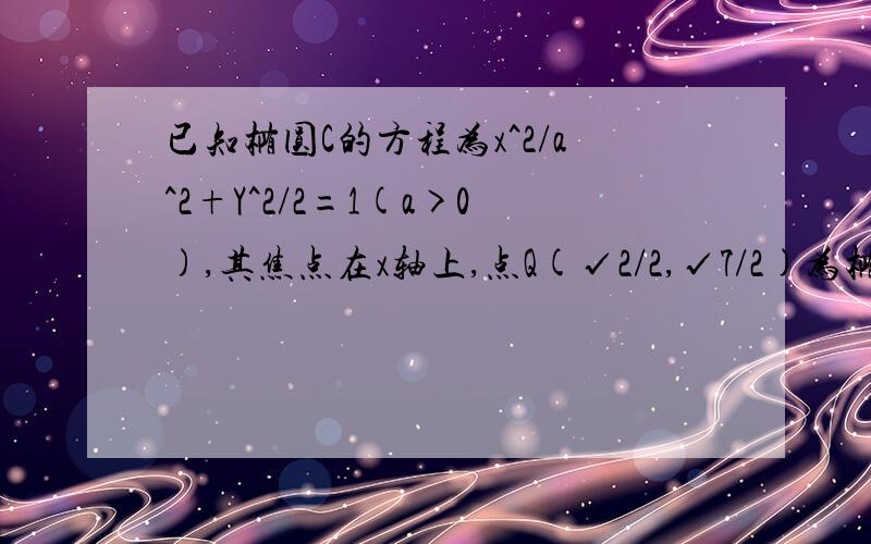 已知椭圆C的方程为x^2/a^2+Y^2/2=1(a>0),其焦点在x轴上,点Q(√2/2,√7/2)为椭圆上一点.