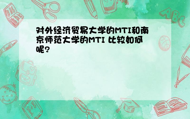 对外经济贸易大学的MTI和南京师范大学的MTI 比较如何呢?