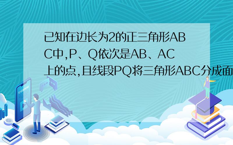 已知在边长为2的正三角形ABC中,P、Q依次是AB、AC上的点,且线段PQ将三角形ABC分成面积相等的两部分,设AP=x