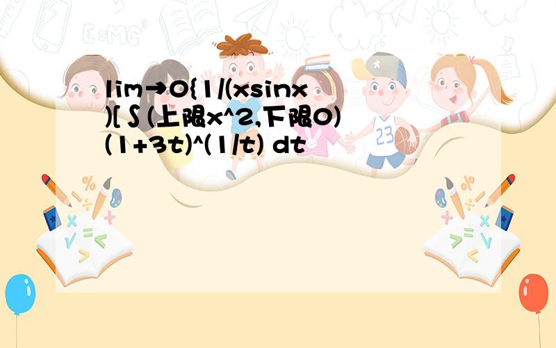 lim→0{1/(xsinx)[∫(上限x^2,下限0)(1+3t)^(1/t) dt