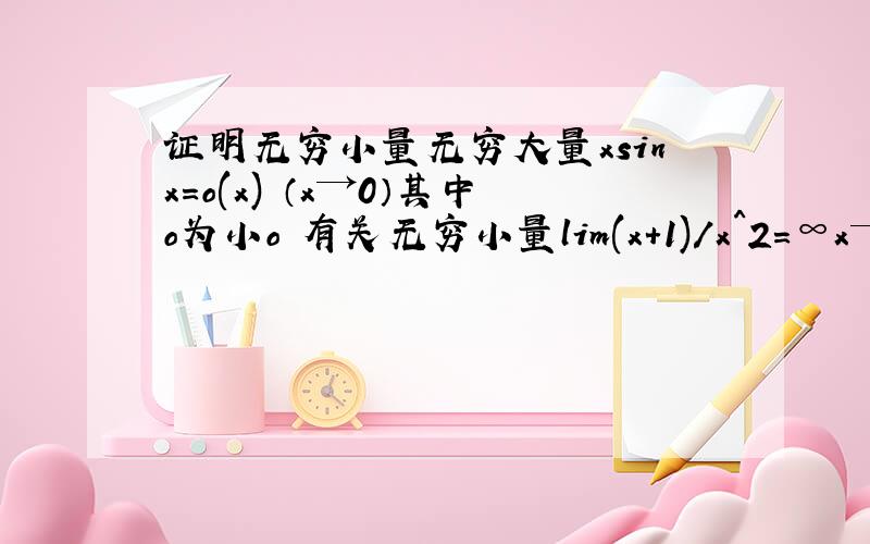 证明无穷小量无穷大量xsinx=o(x) （x→0）其中o为小o 有关无穷小量lim(x+1)/x^2=∞x→0