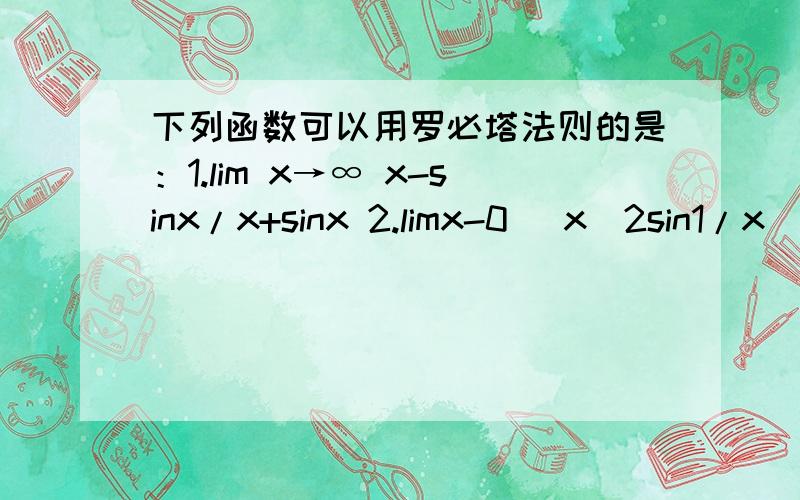 下列函数可以用罗必塔法则的是：1.lim x→∞ x-sinx/x+sinx 2.limx-0 (x^2sin1/x)/